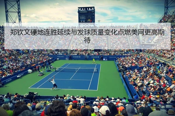 郑钦文硬地连胜延续与发球质量变化点燃美网更高期待